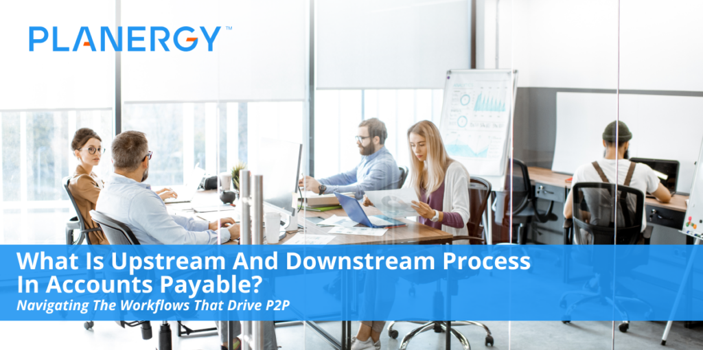What Is Upstream and Downstream Process in Accounts Payable