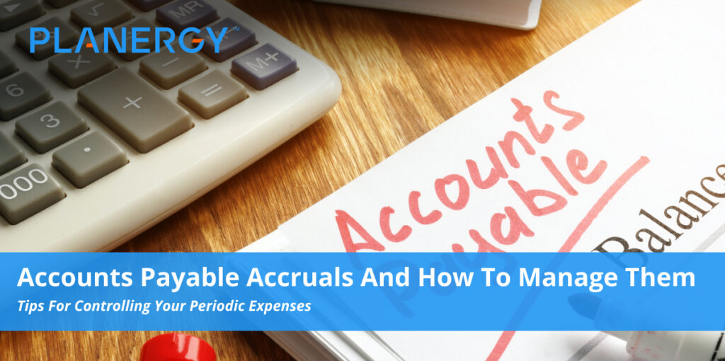 Accounts Payable Accruals and How to Manage Them | PLANERGY Software