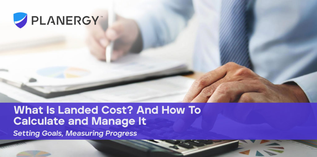 what-is-landed-cost-and-how-to-calculate-and-manage-it-planergy-software